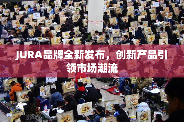 JURA品牌全新发布，创新产品引领市场潮流