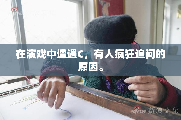 在演戏中遭遇C，有人疯狂追问的原因。