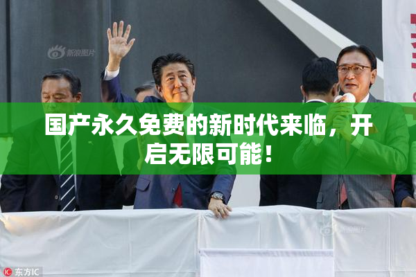 国产永久免费的新时代来临，开启无限可能！