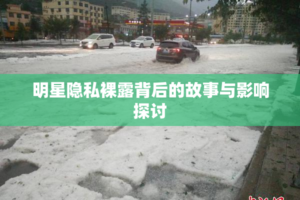 明星隐私裸露背后的故事与影响探讨