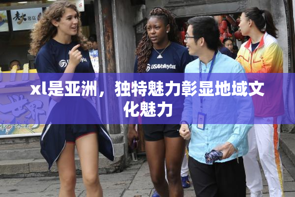 xl是亚洲，独特魅力彰显地域文化魅力