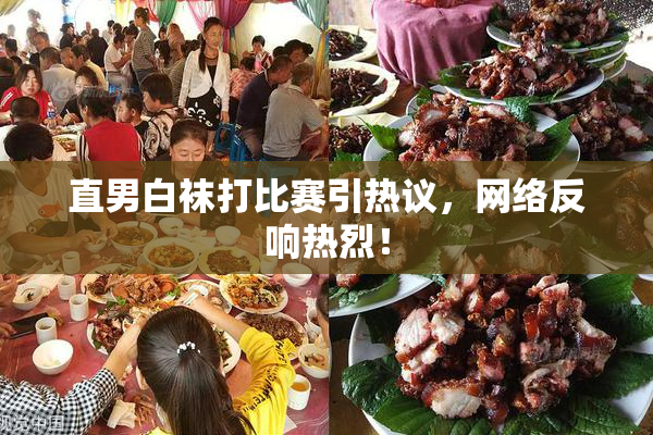 直男白袜打比赛引热议，网络反响热烈！
