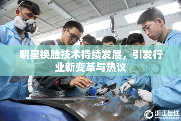 明星换脸技术持续发展，引发行业新变革与热议