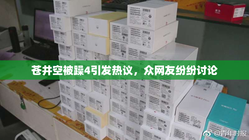 苍井空被躁4引发热议，众网友纷纷讨论