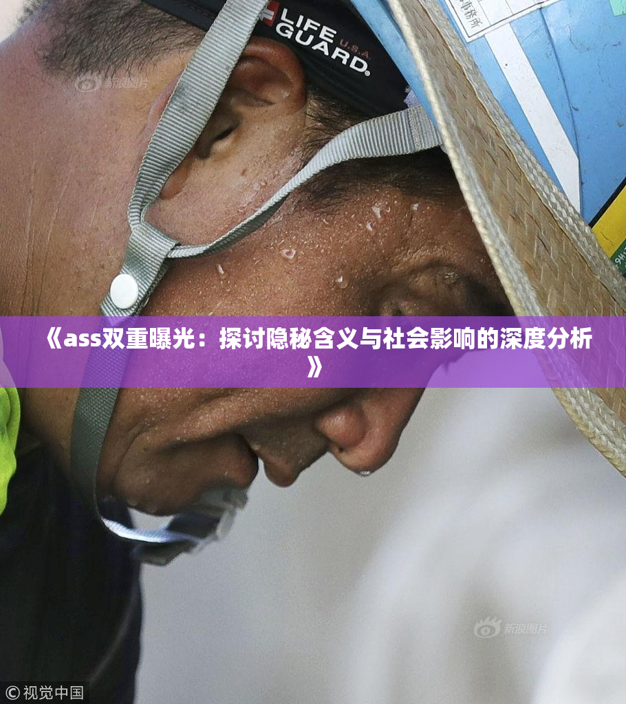 《ass双重曝光：探讨隐秘含义与社会影响的深度分析》