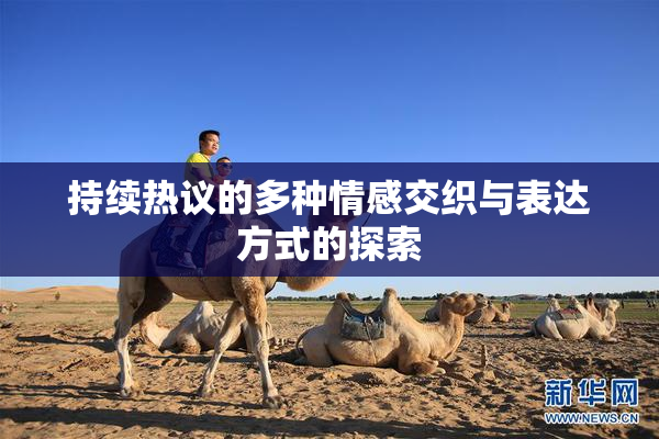 持续热议的多种情感交织与表达方式的探索