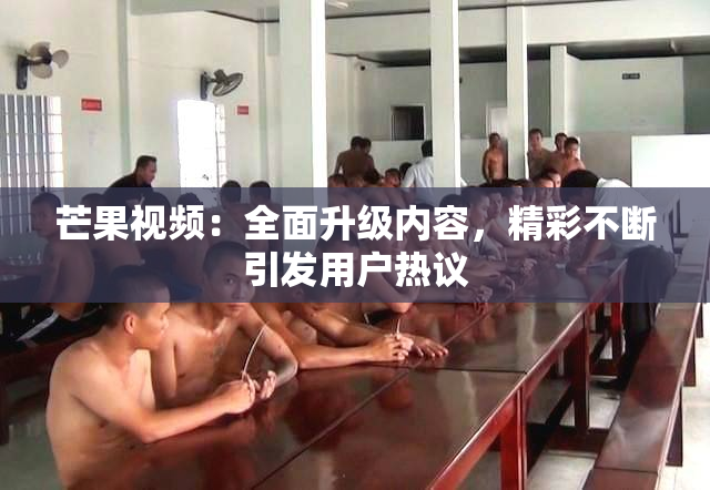 芒果视频：全面升级内容，精彩不断引发用户热议