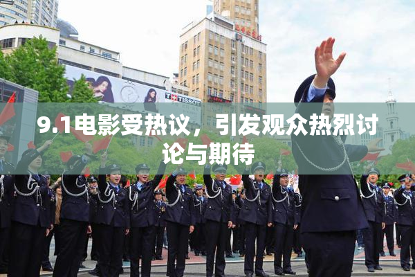 9.1电影受热议，引发观众热烈讨论与期待