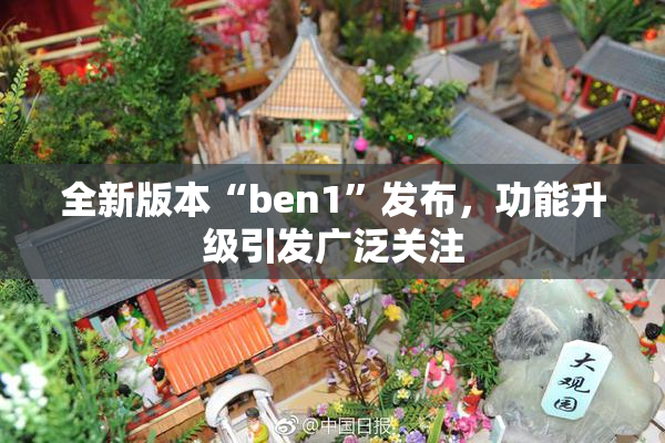 全新版本“ben1”发布，功能升级引发广泛关注