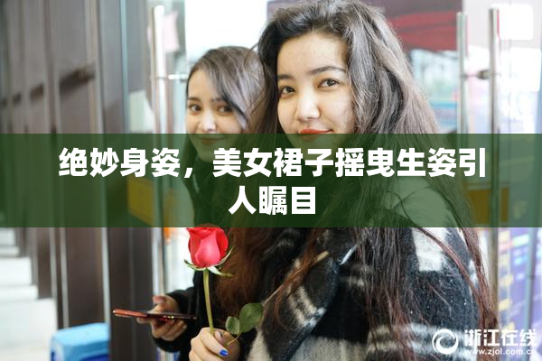 绝妙身姿，美女裙子摇曳生姿引人瞩目