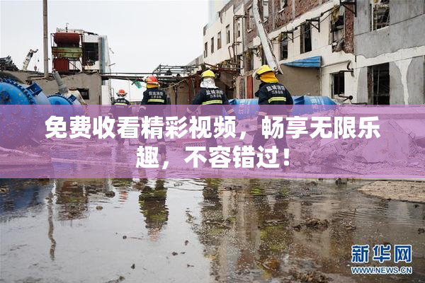 免费收看精彩视频，畅享无限乐趣，不容错过！