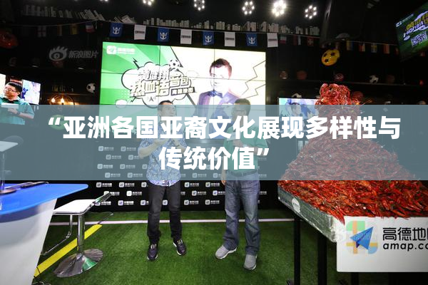 “亚洲各国亚裔文化展现多样性与传统价值”
