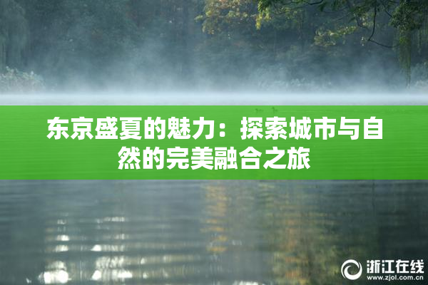 东京盛夏的魅力：探索城市与自然的完美融合之旅