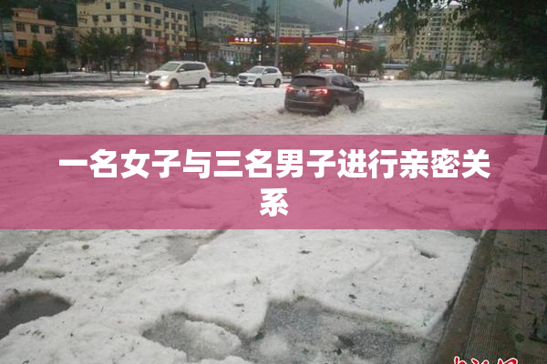 一名女子与三名男子进行亲密关系