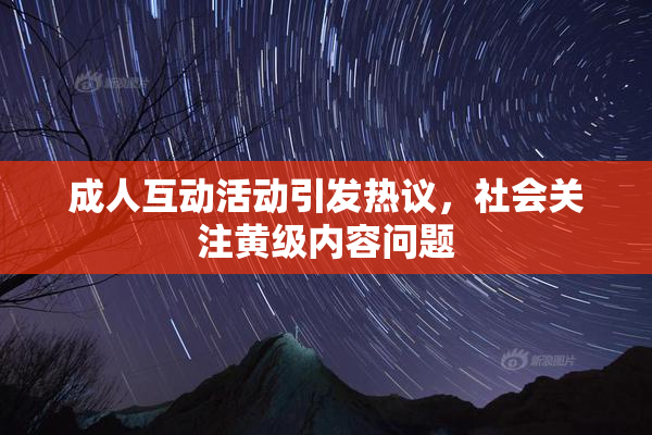 成人互动活动引发热议，社会关注黄级内容问题