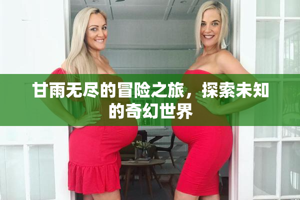 甘雨无尽的冒险之旅，探索未知的奇幻世界