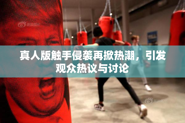 真人版触手侵袭再掀热潮，引发观众热议与讨论
