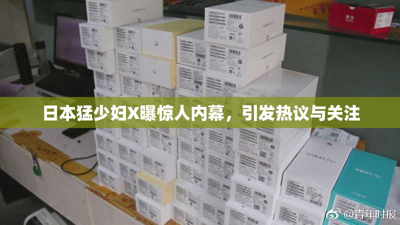日本猛少妇X曝惊人内幕，引发热议与关注