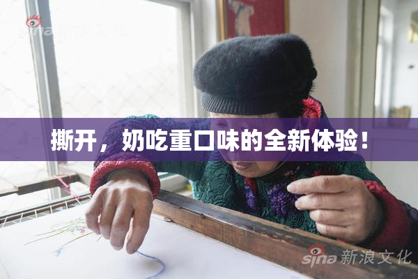 撕开，奶吃重口味的全新体验！