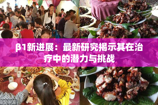 β1新进展：最新研究揭示其在治疗中的潜力与挑战
