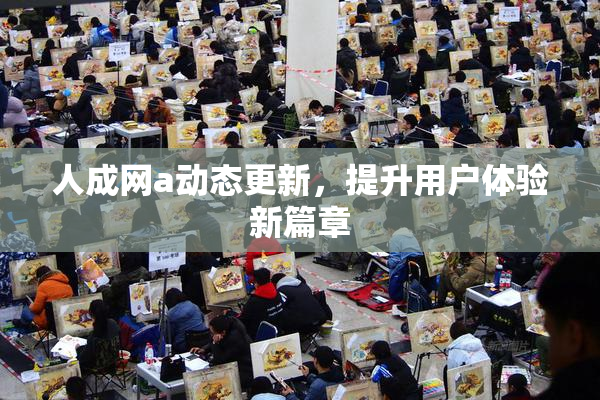 人成网a动态更新，提升用户体验新篇章