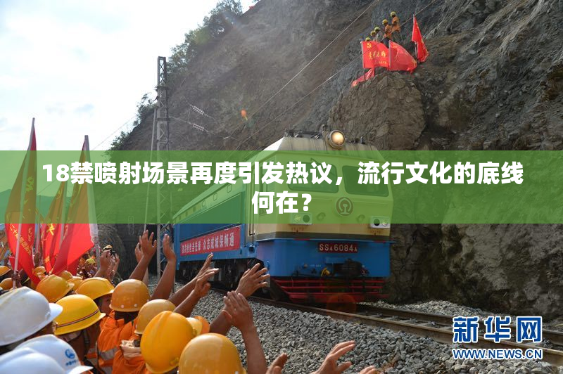 18禁喷射场景再度引发热议，流行文化的底线何在？