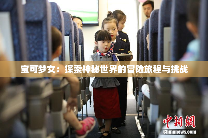 宝可梦女：探索神秘世界的冒险旅程与挑战