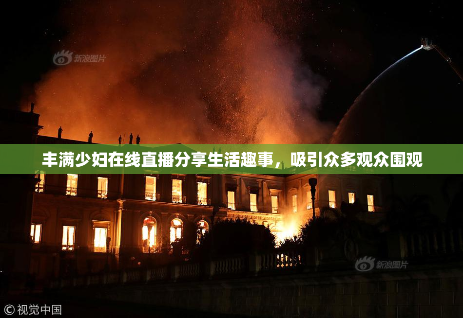 丰满少妇在线直播分享生活趣事，吸引众多观众围观