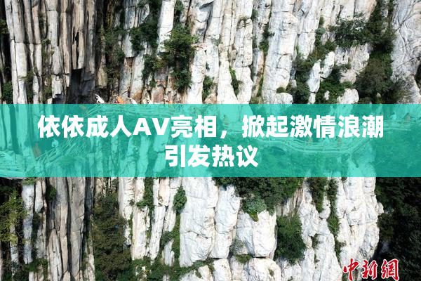依依成人AV亮相，掀起激情浪潮引发热议