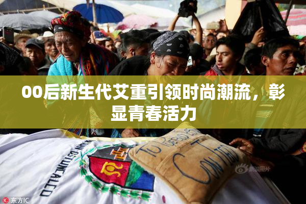 00后新生代艾重引领时尚潮流，彰显青春活力