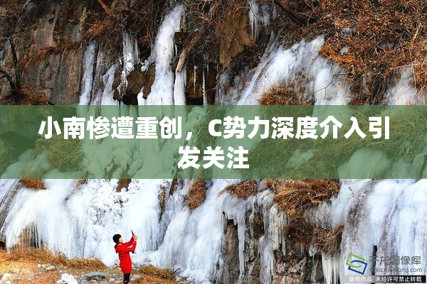 小南惨遭重创，C势力深度介入引发关注