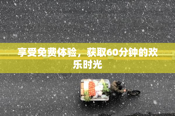 享受免费体验，获取60分钟的欢乐时光