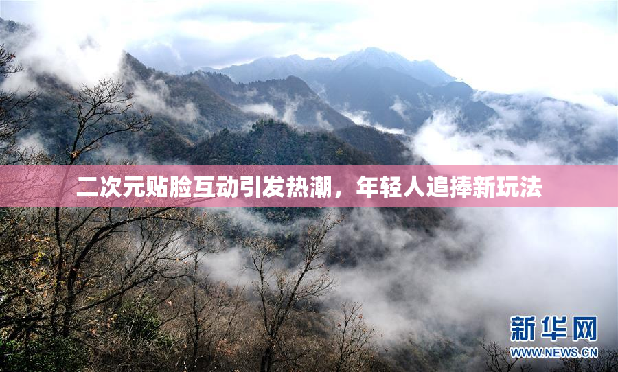 二次元贴脸互动引发热潮，年轻人追捧新玩法