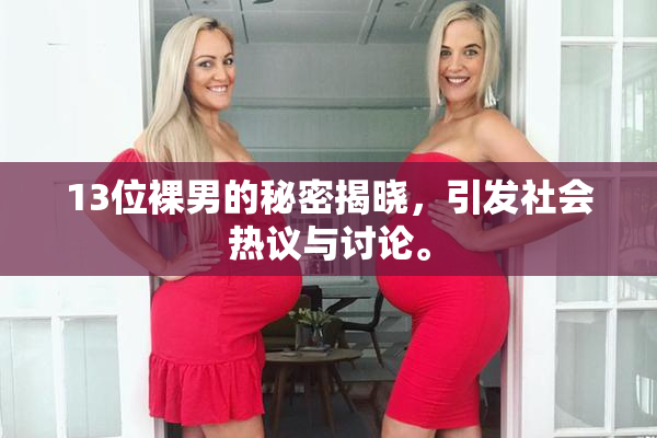 13位裸男的秘密揭晓，引发社会热议与讨论。