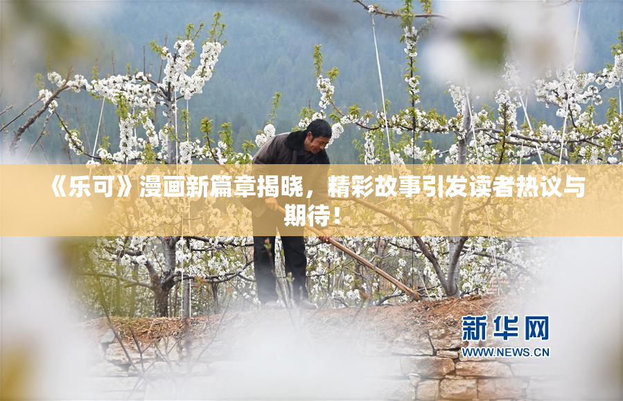 《乐可》漫画新篇章揭晓，精彩故事引发读者热议与期待！