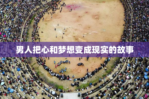 男人把心和梦想变成现实的故事