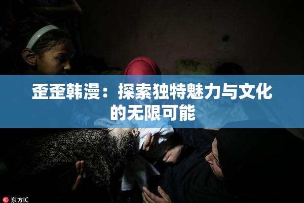 歪歪韩漫：探索独特魅力与文化的无限可能