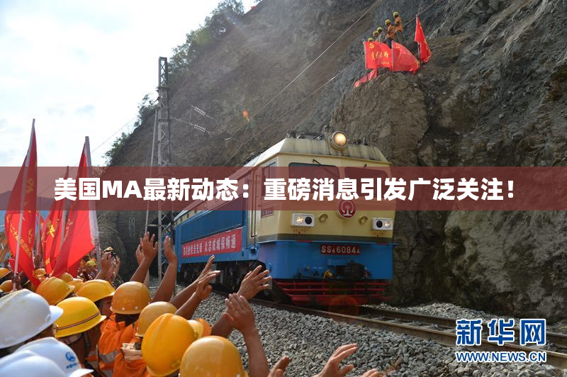 美国MA最新动态：重磅消息引发广泛关注！