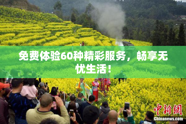 免费体验60种精彩服务，畅享无忧生活！