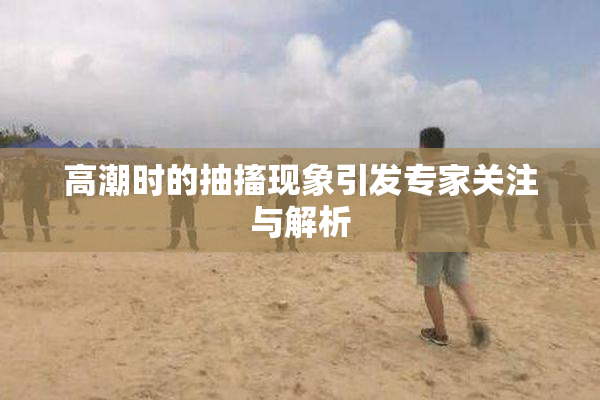 高潮时的抽搐现象引发专家关注与解析
