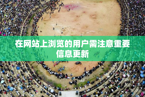 在网站上浏览的用户需注意重要信息更新