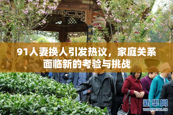 91人妻换人引发热议，家庭关系面临新的考验与挑战