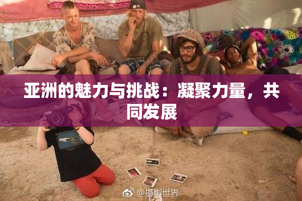 亚洲的魅力与挑战：凝聚力量，共同发展