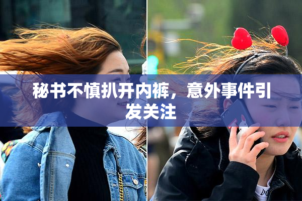 秘书不慎扒开内裤，意外事件引发关注