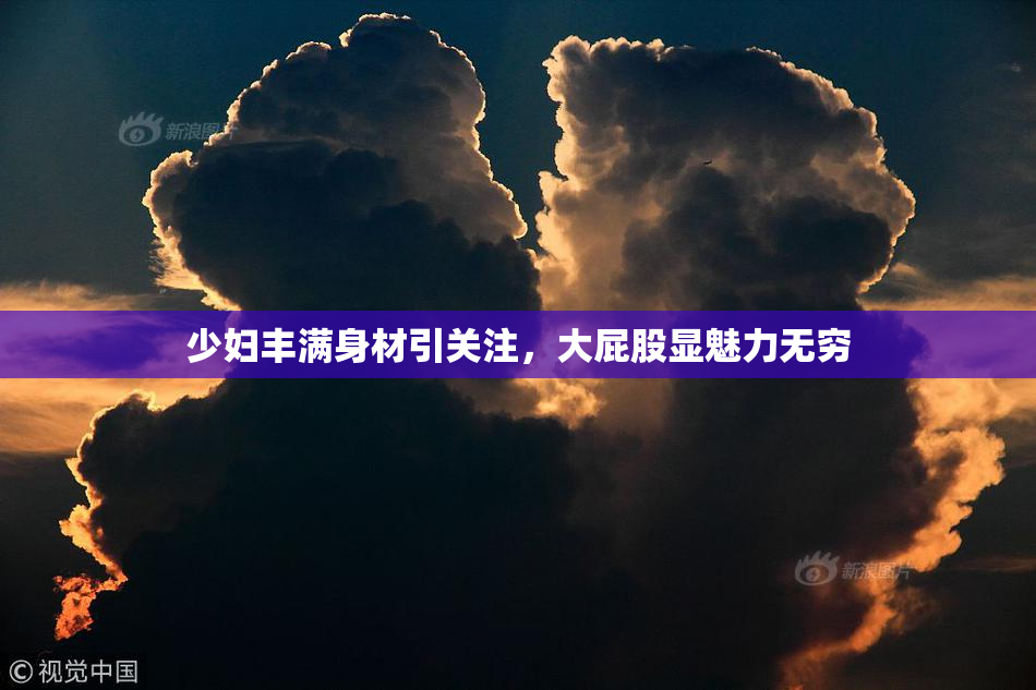 少妇丰满身材引关注，大屁股显魅力无穷