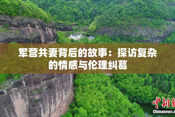 军营共妻背后的故事：探访复杂的情感与伦理纠葛