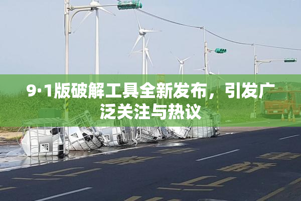 9·1版破解工具全新发布，引发广泛关注与热议