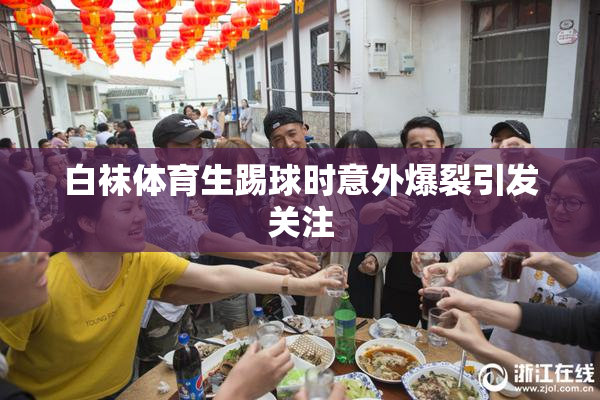 白袜体育生踢球时意外爆裂引发关注