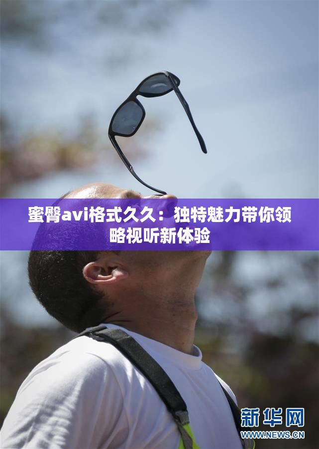 蜜臀avi格式久久：独特魅力带你领略视听新体验