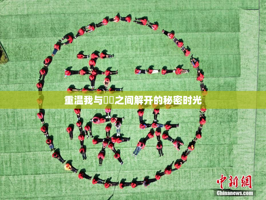 重温我与妺妺之间解开的秘密时光